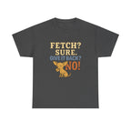 Fetch? Sure. Give It Back? No! - Funny Chihuahua Tee