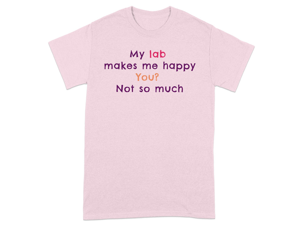 My Lab Makes Me Happy You Not So Much T-shirt