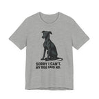 Greyhound Sorry I Can't My Dog Said No Tee