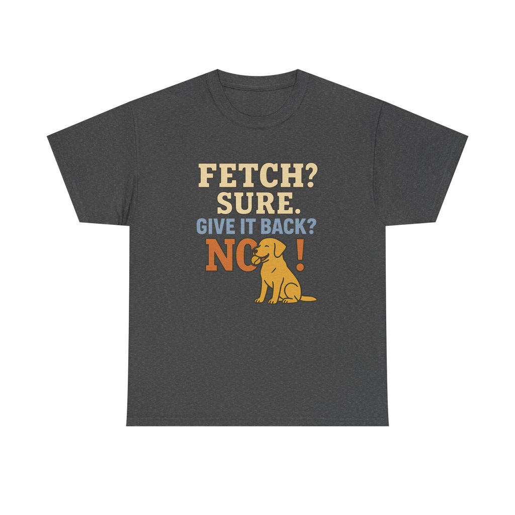 Fetch? Sure. Give It Back? No! - Funny Yellow Lab Tee