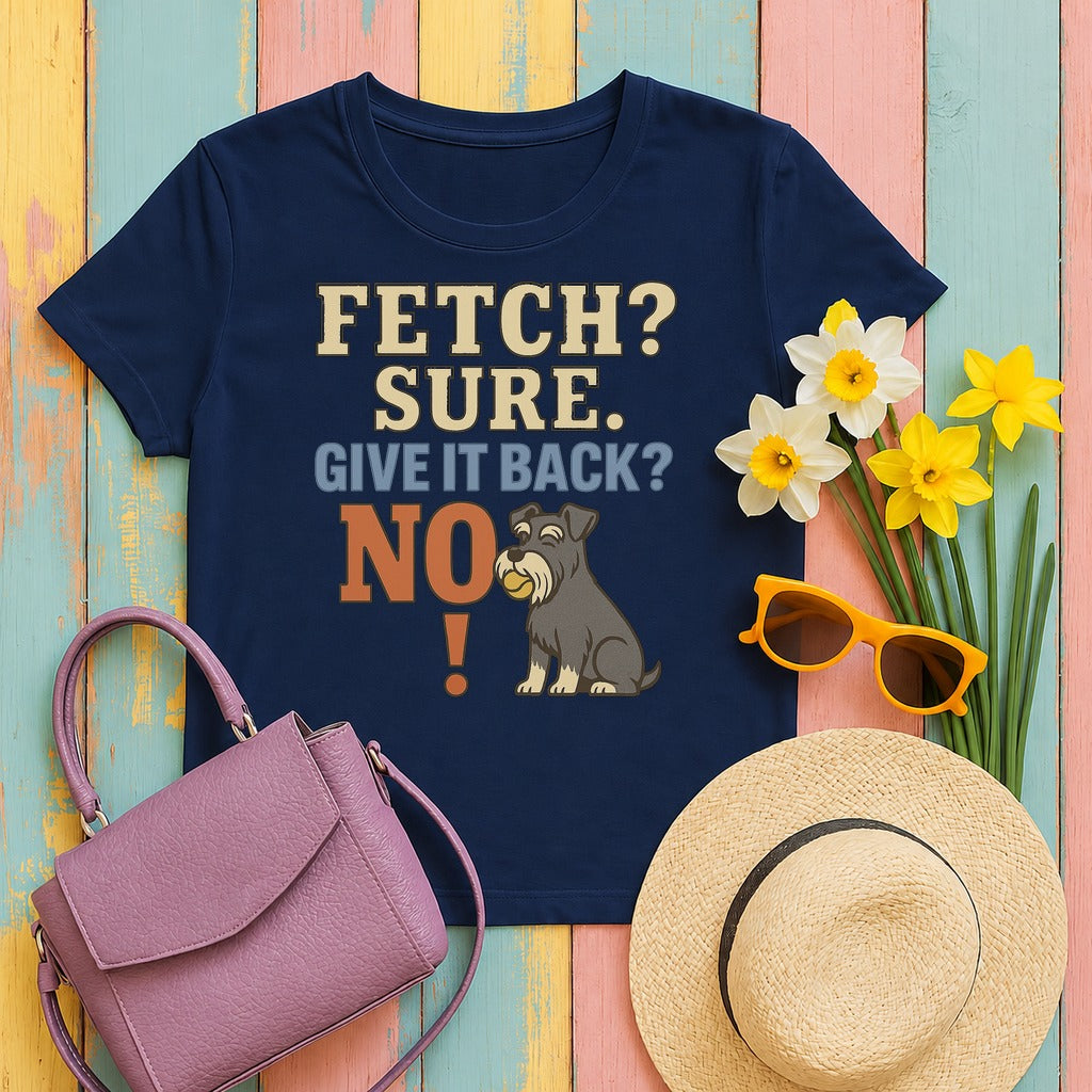 Fetch? Sure. Give It Back? No! - Funny Schnauzer t-shirt