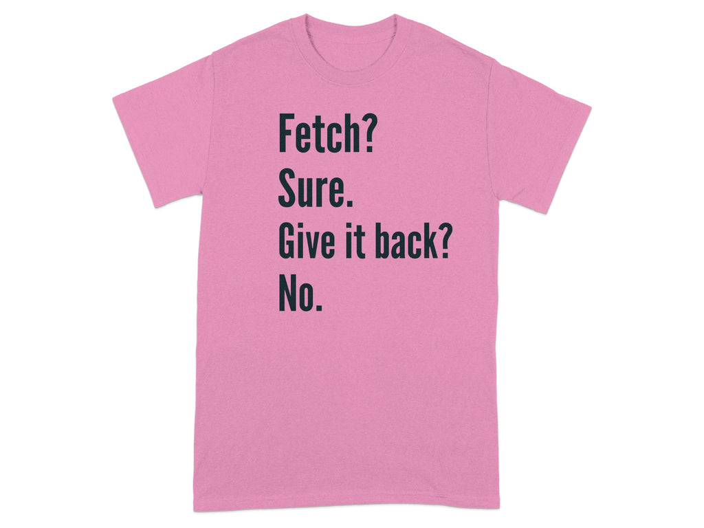 Fetch Sure Give It Back No Funny Quote T-shirt