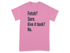 Fetch Sure Give It Back No Funny Quote T-shirt