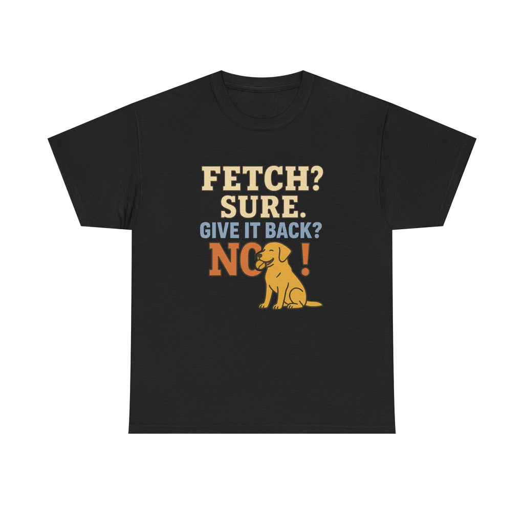 Fetch? Sure. Give It Back? No! - Funny Yellow Lab Tee