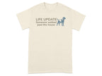 Light beige t-shirt with "LIFE UPDATE Someone walked past the house" and dog graphic.