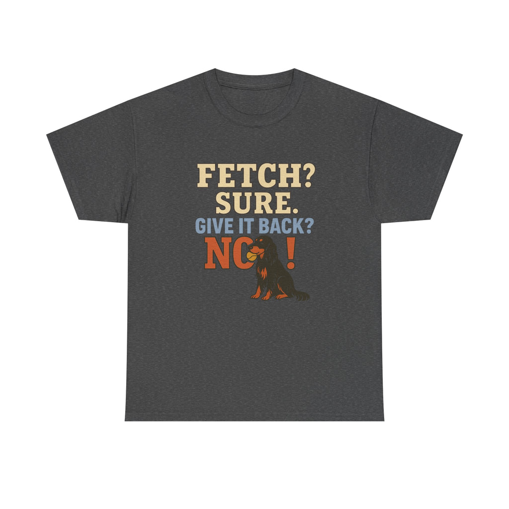 Fetch? Sure. Give It Back? No! - Funny Gordon Setter Tee