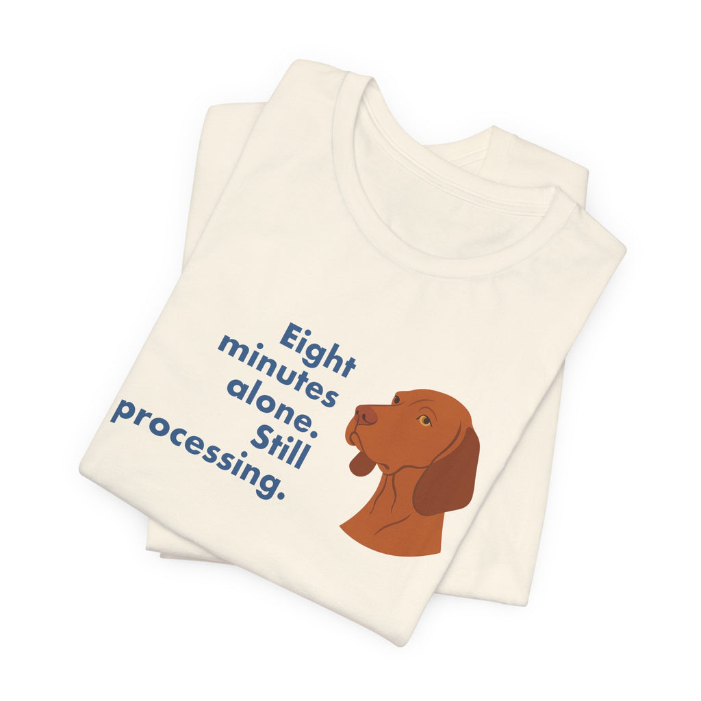 Vizsla Eight Minutes Alone Still Processing Tee