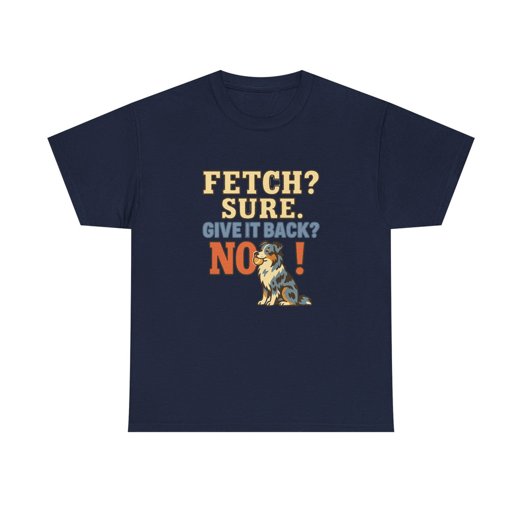 Fetch? Sure. Give It Back? No! - Funny Australian Shepherd Tee