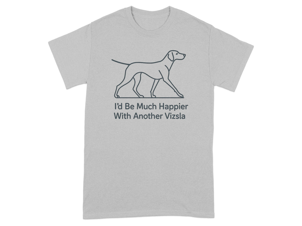 Grey t-shirt with line drawing of a Vizsla and text "I'd Be Much Happier With Another Vizsla".