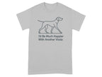Grey t-shirt with line drawing of a Vizsla and text "I'd Be Much Happier With Another Vizsla".