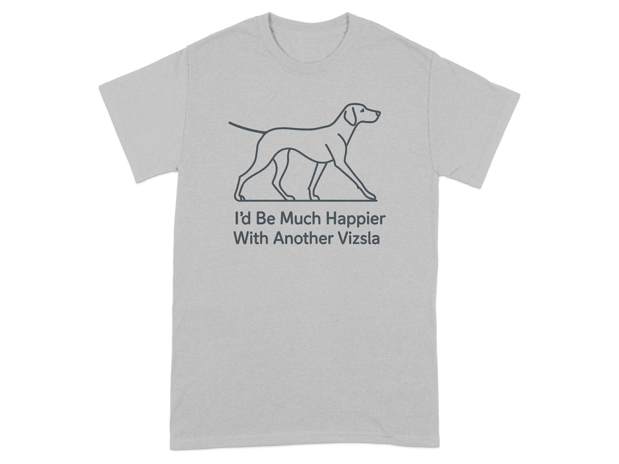 Grey t-shirt with line drawing of a Vizsla and text "I'd Be Much Happier With Another Vizsla".