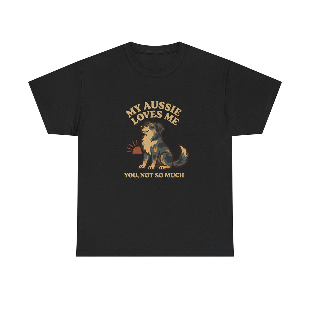 My Australian Shepherd Loves Me, You Not So Much - Funny Australian Shepherd Tee