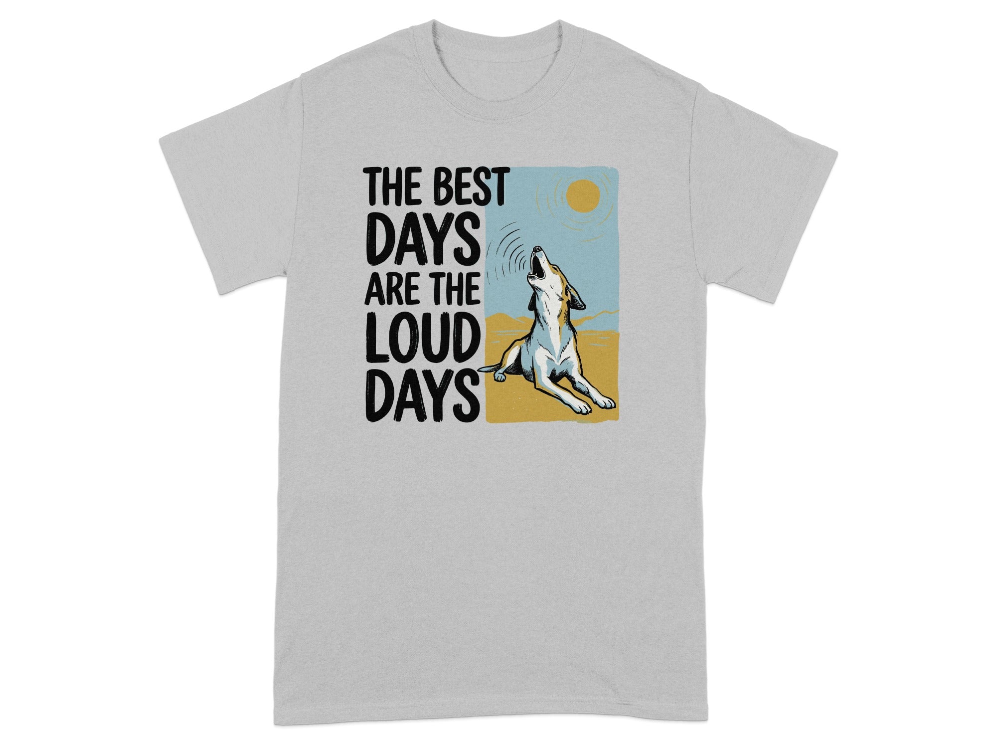 T-shirt with a dog howling at a setting sun, text reads "THE BEST DAYS ARE THE LOUD DAYS".