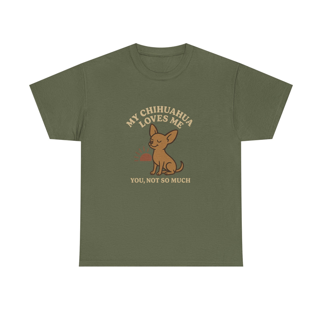 My Chihuahua Loves Me, You Not So Much - Funny Chihuahua Tee