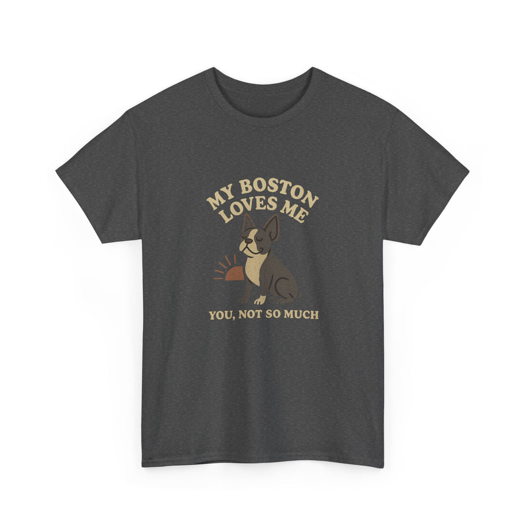 My Boston Terrier Loves Me, You Not So Much - Funny Boston Terrier Tee