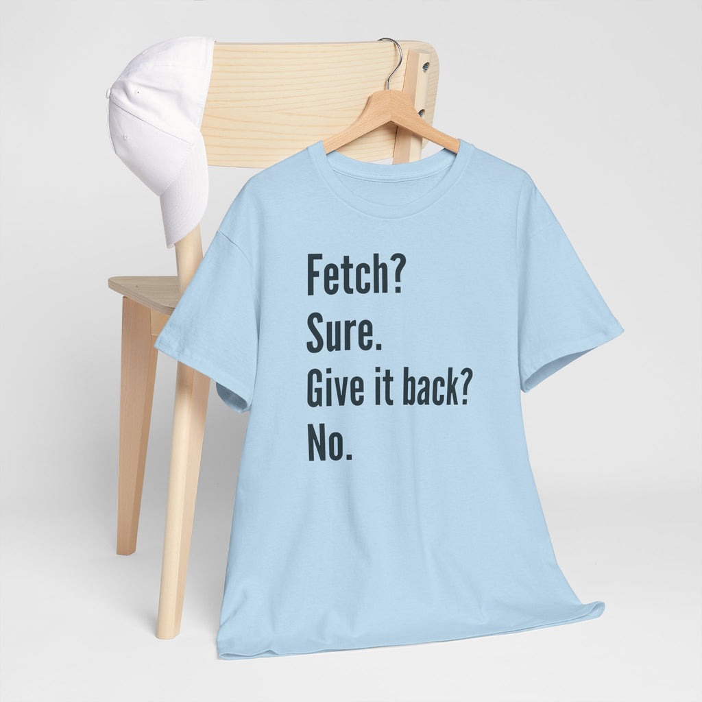 Textual design "Fetch? Sure. Give it back? No." t-shirt