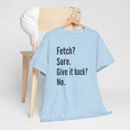 Textual design "Fetch? Sure. Give it back? No." t-shirt
