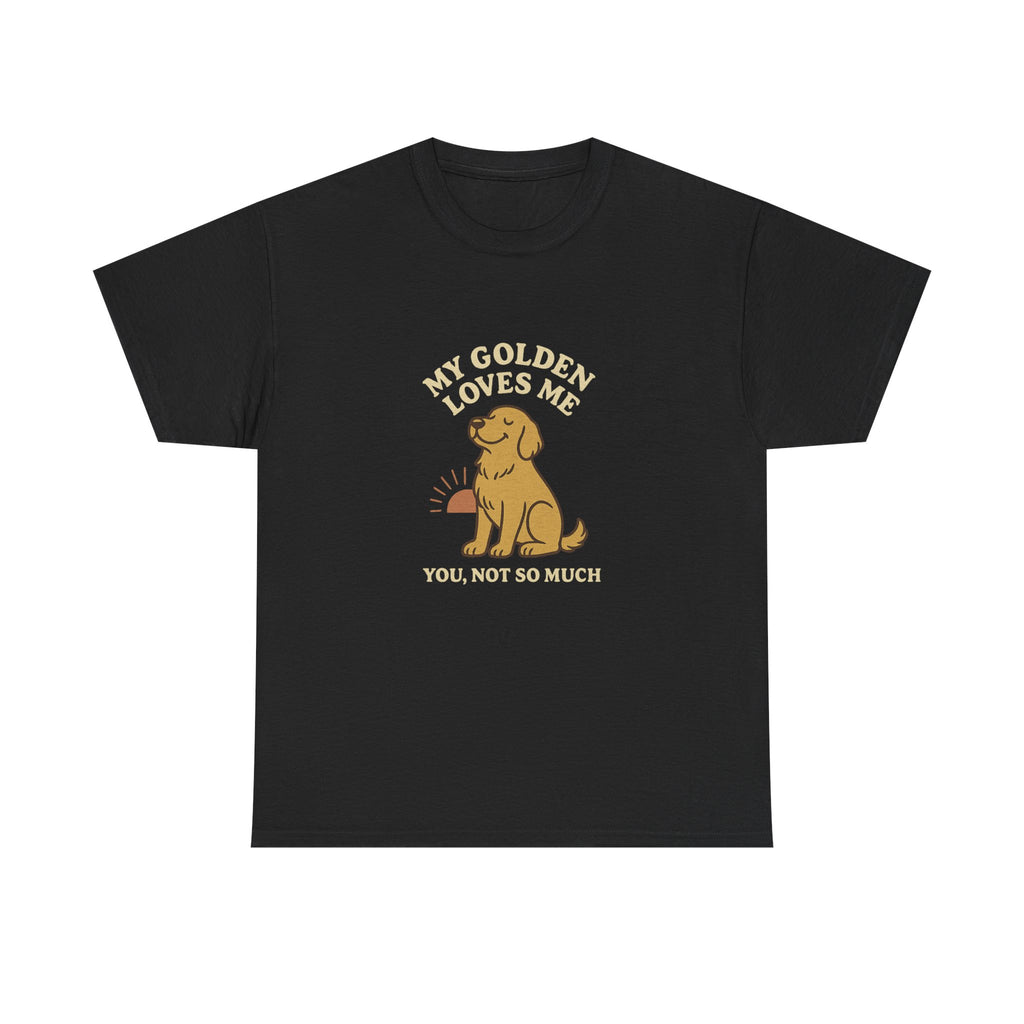 My Golden Retriever Loves Me, You Not So Much - Funny Golden Retriever Tee