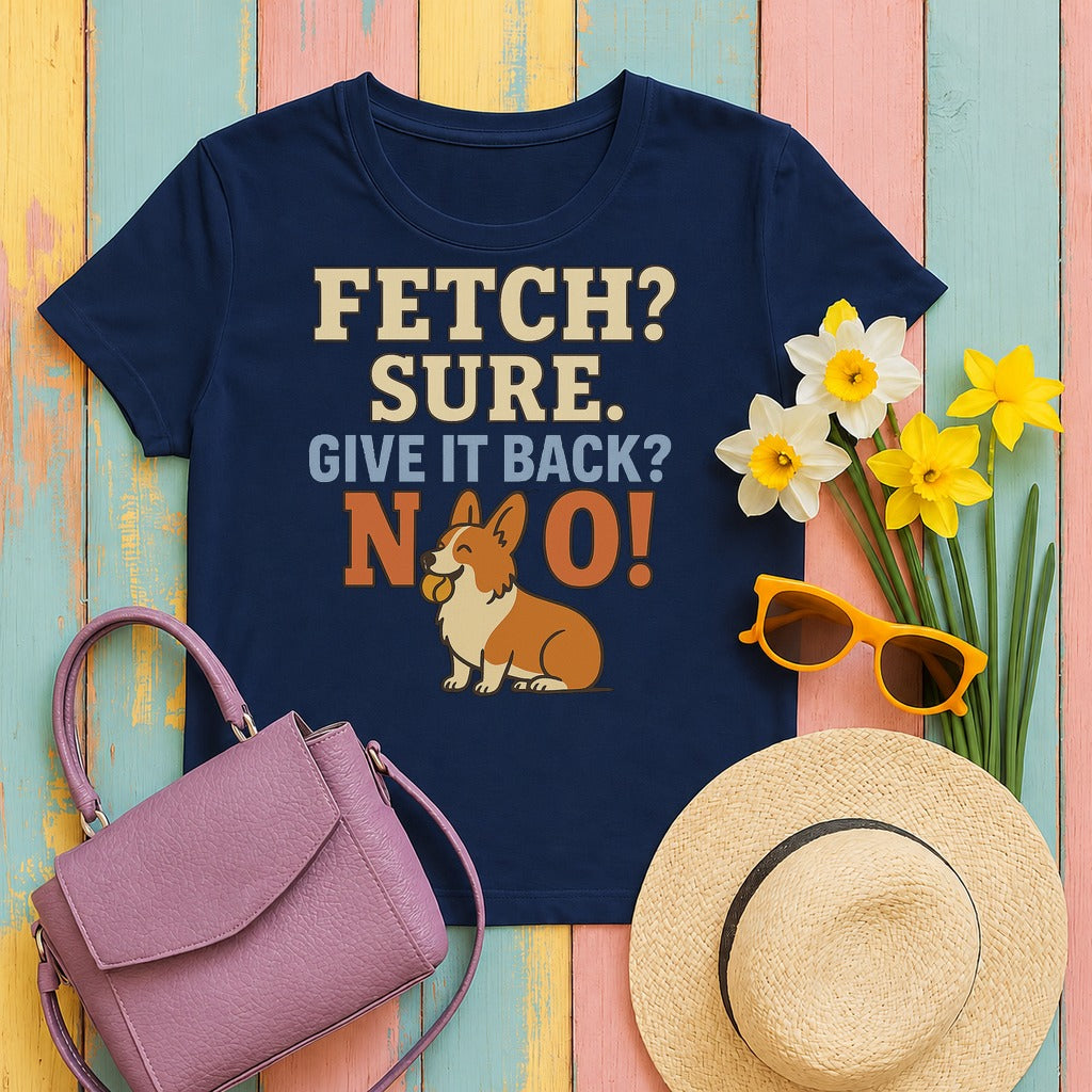 Fetch? Sure. Give It Back? No! - Funny Corgi t-shirt