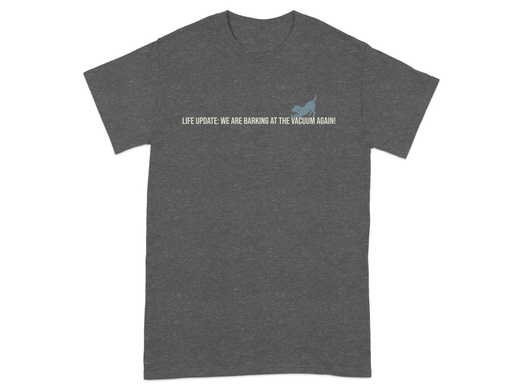 Dark gray t-shirt with "LIFE UPDATE: WE ARE BARKING AT THE VACUUM AGAIN!"