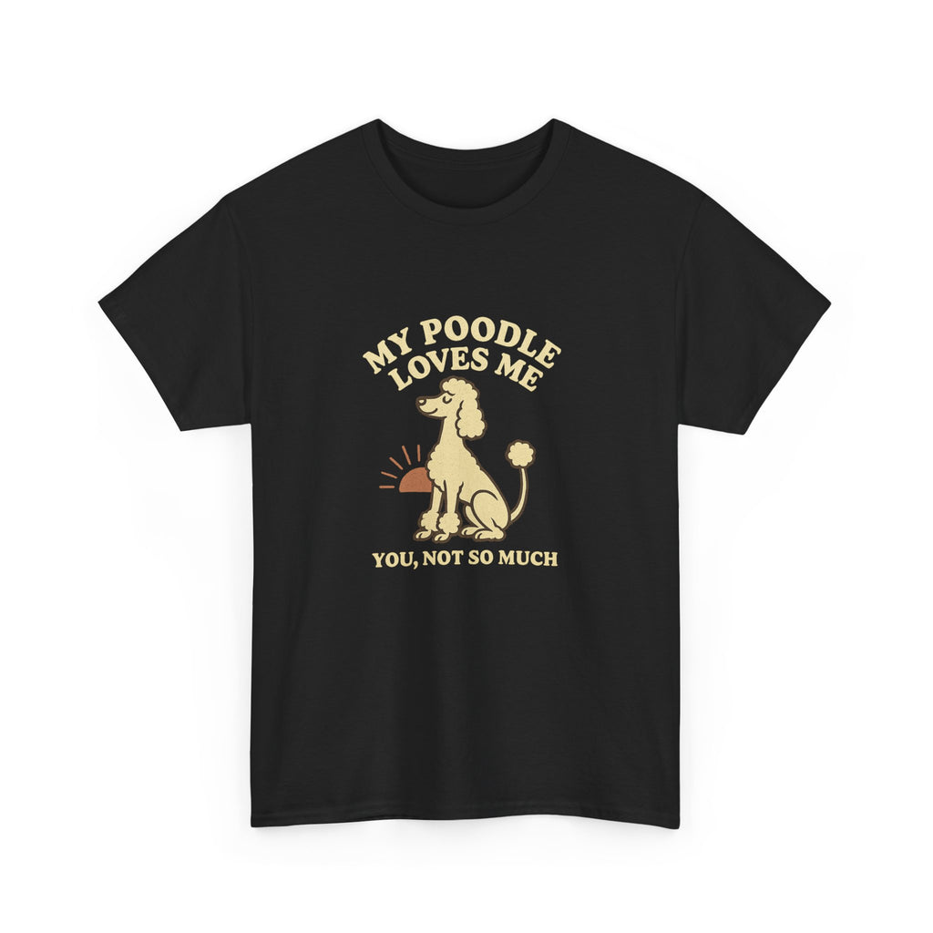 My Poodle Loves Me, You Not So Much - Funny Poodle Tee