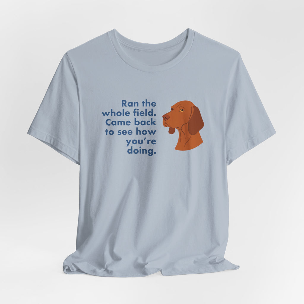 Vizsla Ran the Whole Field Came Back Tee
