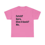 Fetch Sure Give It Back No T-Shirt