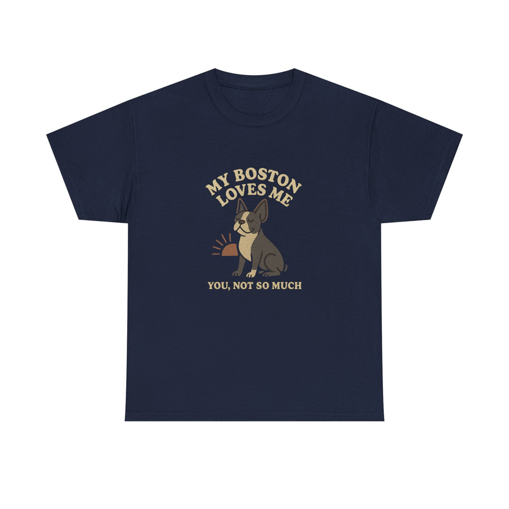 My Boston Terrier Loves Me, You Not So Much - Funny Boston Terrier Tee