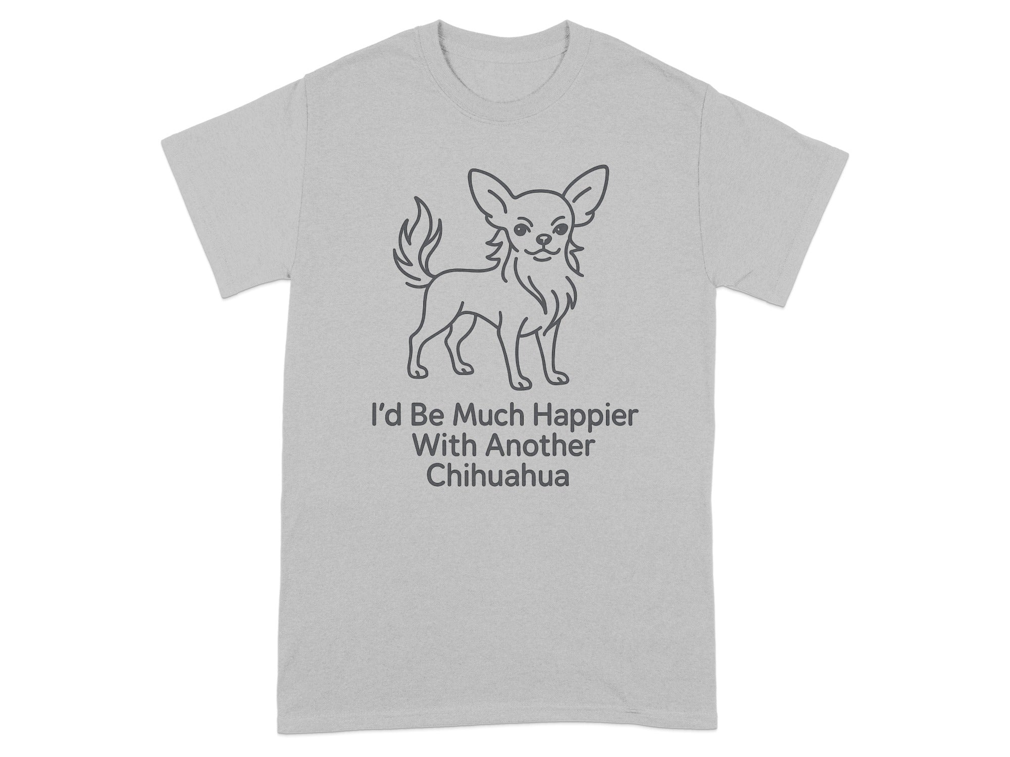 Light gray t-shirt with line art chihuahua and text "I'd Be Much Happier With Another Chihuahua".