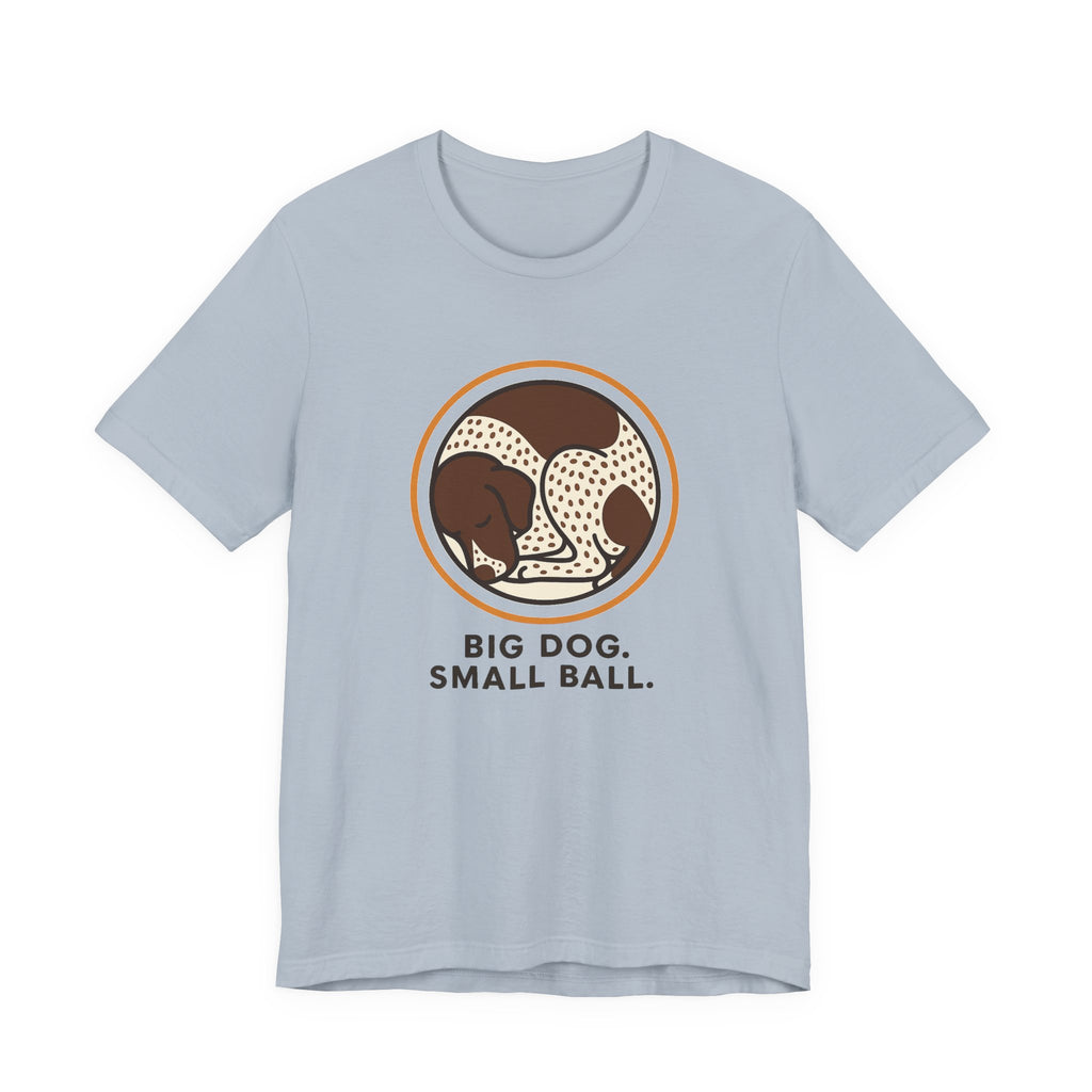 German Shorthaired Pointer Big Dog Small Ball Tee