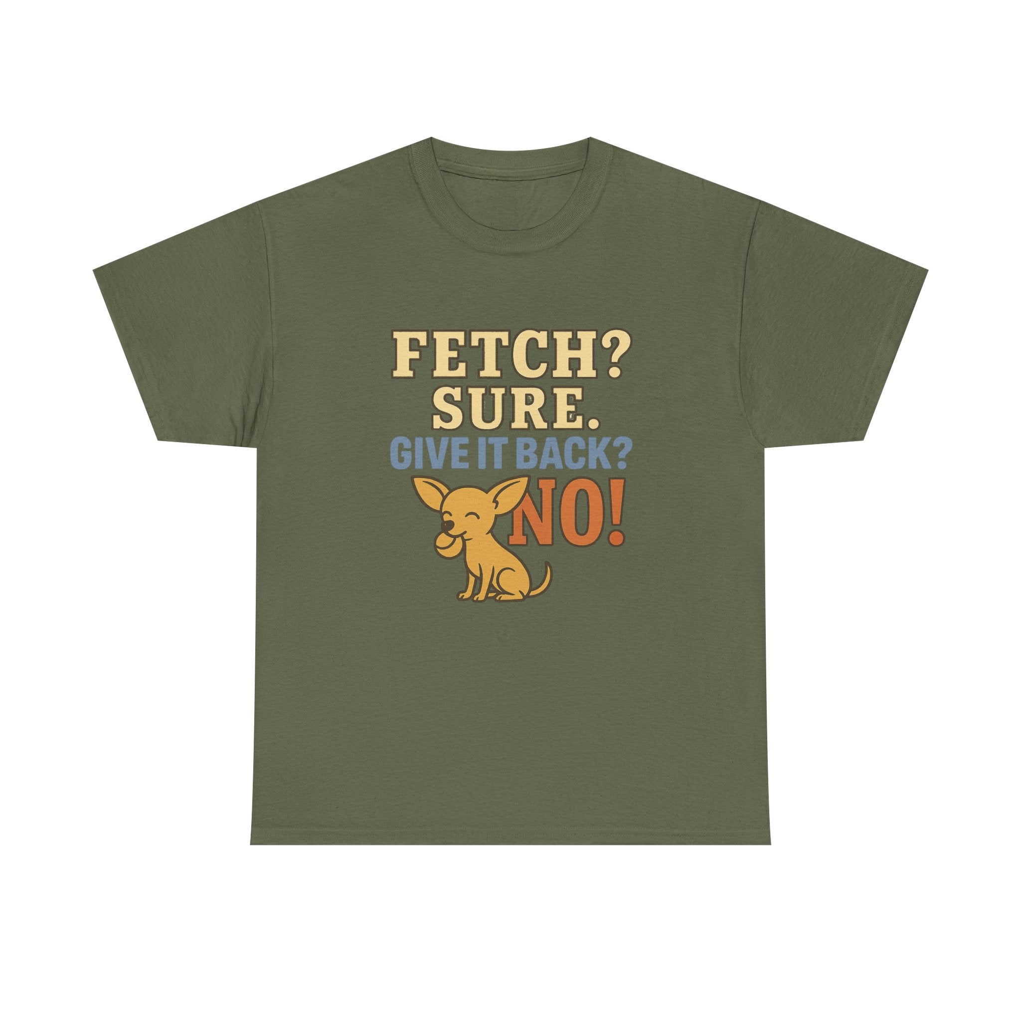 Fetch? Sure. Give It Back? No! - Funny Chihuahua Tee