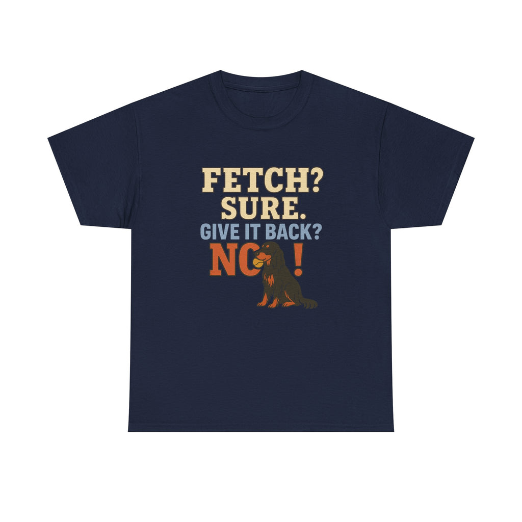 Fetch? Sure. Give It Back? No! - Funny Gordon Setter Tee