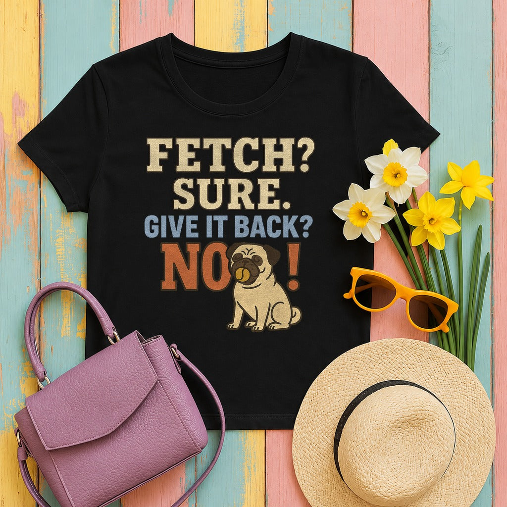 Fetch? Sure. Give It Back? No! - Funny Pug T-shirt in Black