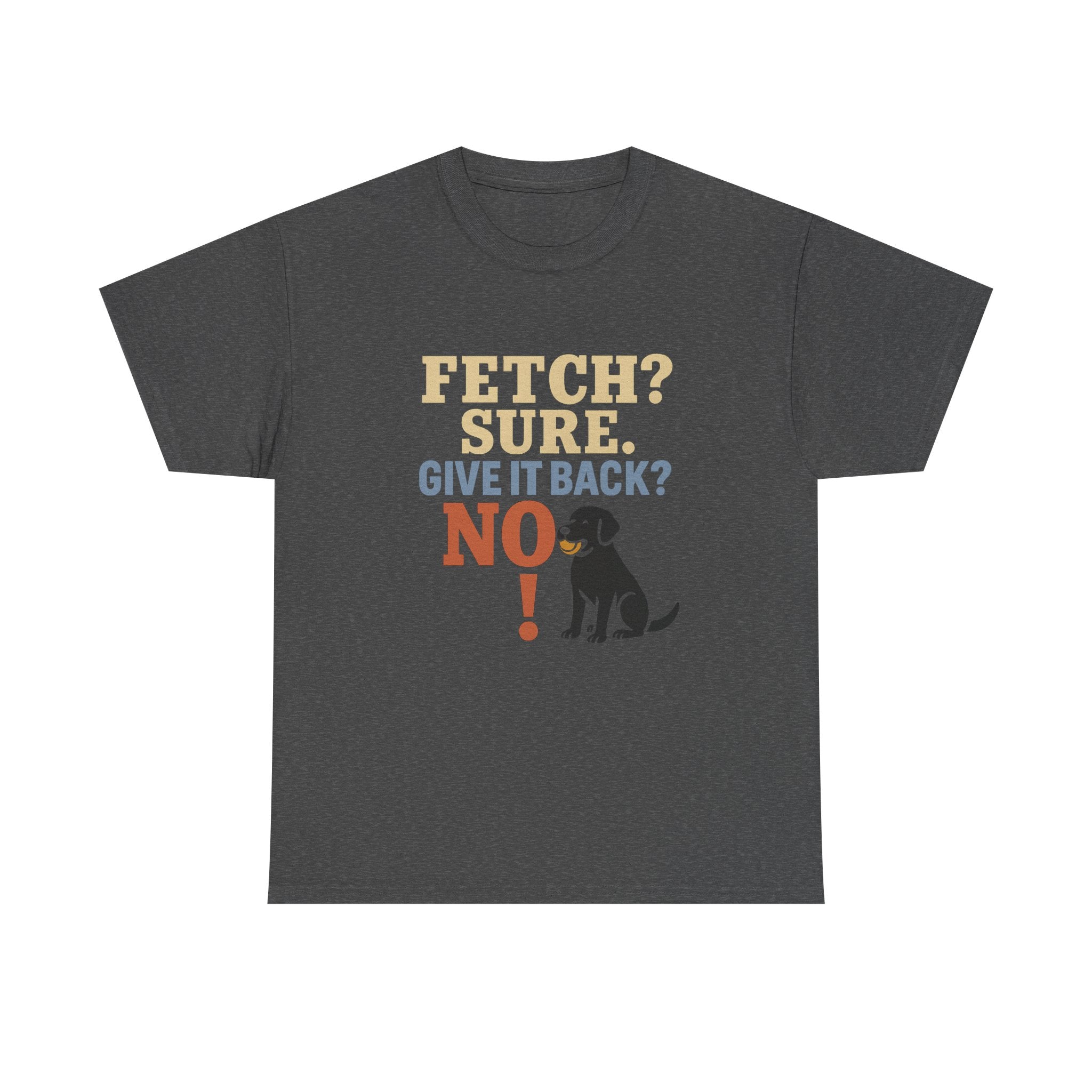 Fetch? Sure. Give It Back? No! - Funny Black Lab Tee