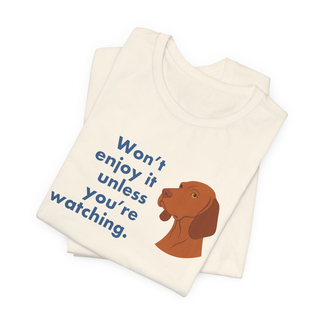 Vizsla Won't Enjoy It Unless You're Watching Tee