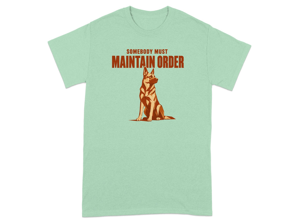 Green t-shirt with a German Shepherd and the text "SOMEBODY MUST MAINTAIN ORDER".
