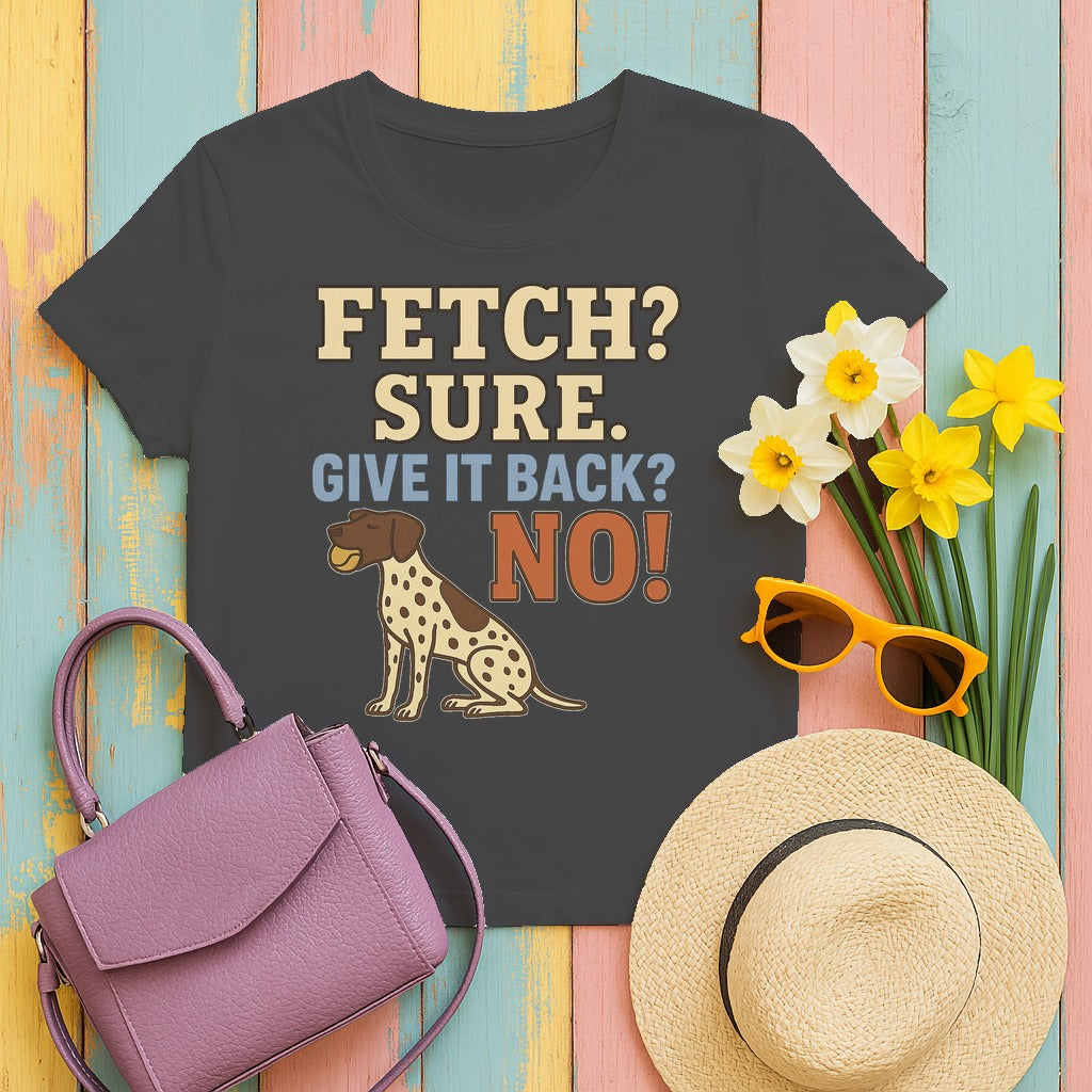 Fetch? Sure. Give It Back? No! - Funny German Shorthaired Pointer T-shirt in Dark Heather
