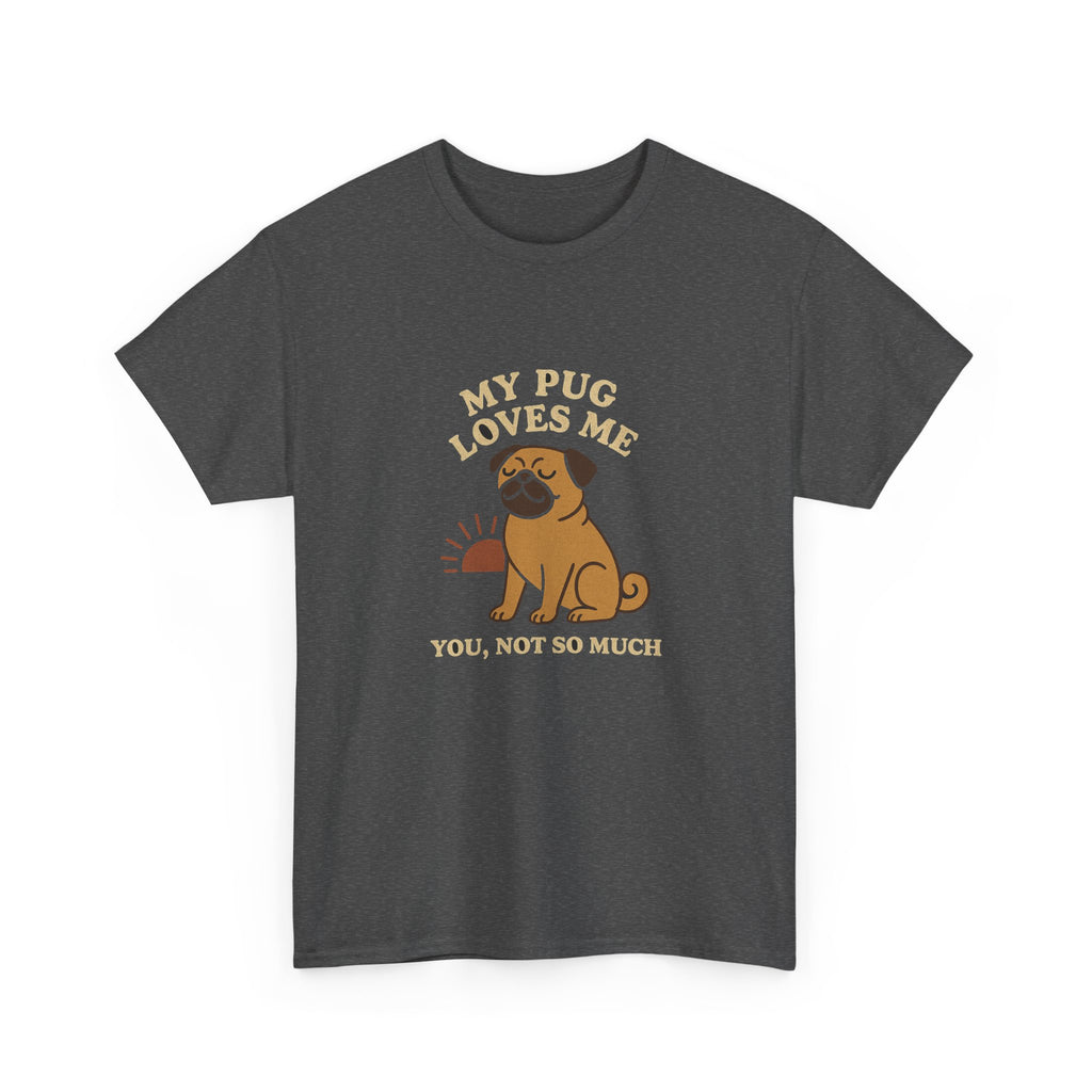 My Pug Loves Me, You Not So Much - Funny Pug Tee