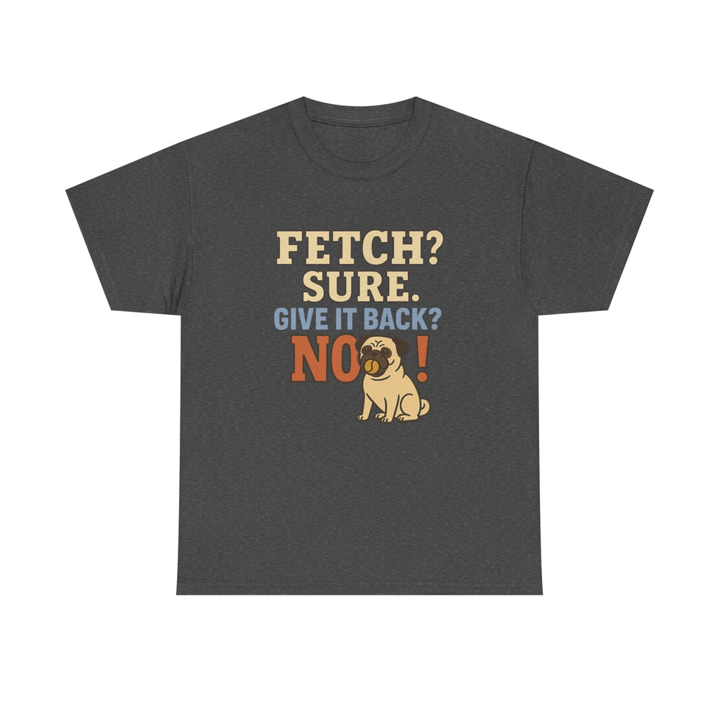 Fetch? Sure. Give It Back? No! - Funny Pug Tee