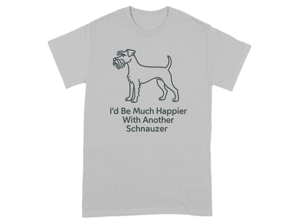 Grey t-shirt with a line drawing of a Schnauzer and text that reads "I'd Be Much Happier With Another Schnauzer".