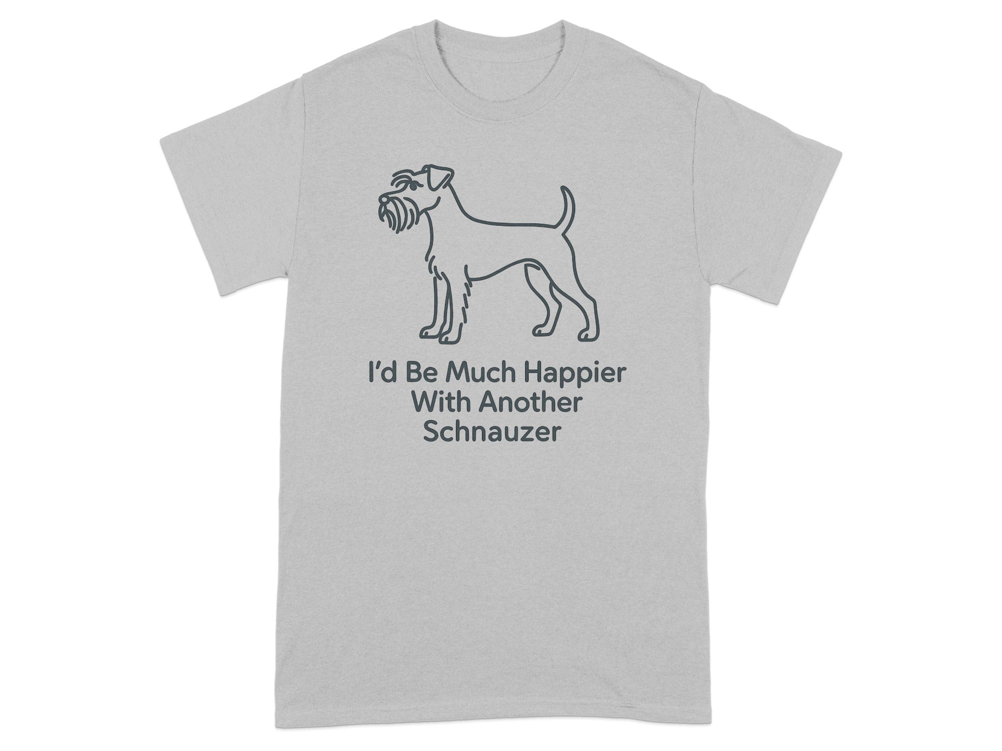 Grey t-shirt with a line drawing of a Schnauzer and text that reads "I'd Be Much Happier With Another Schnauzer".