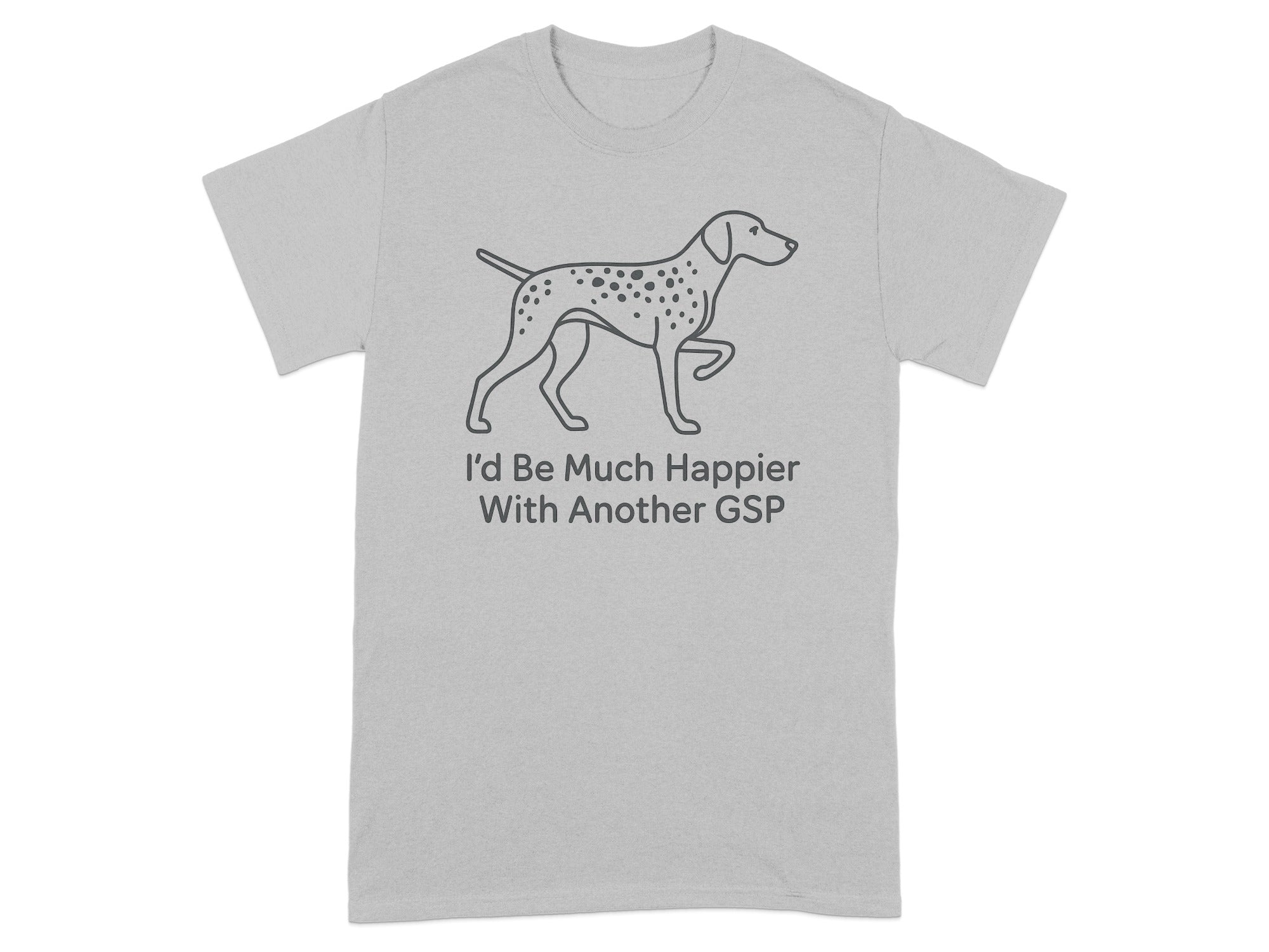 Grey t-shirt with line drawing of spotted dog and text "I'd Be Much Happier With Another GSP".