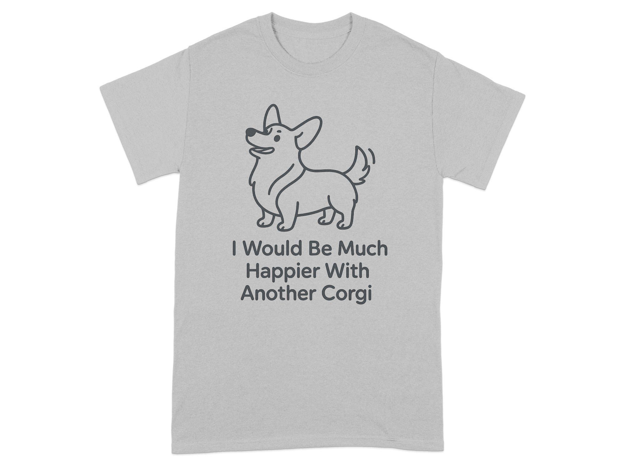 Grey t-shirt with a line drawing of a corgi and text stating "I Would Be Much Happier With Another Corgi."