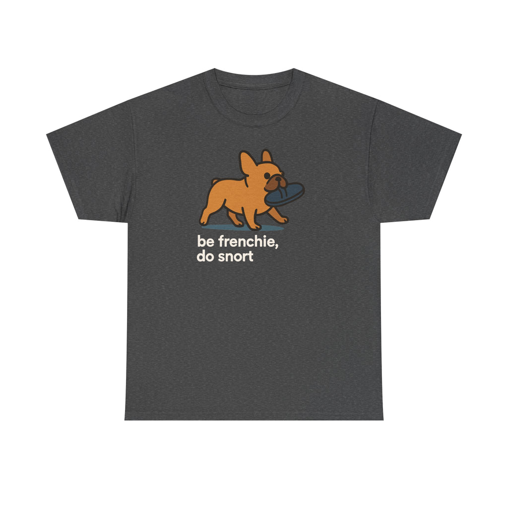 Be Frenchie Do Snort T-Shirt