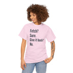 Textual design "Fetch? Sure. Give it back? No." t-shirt