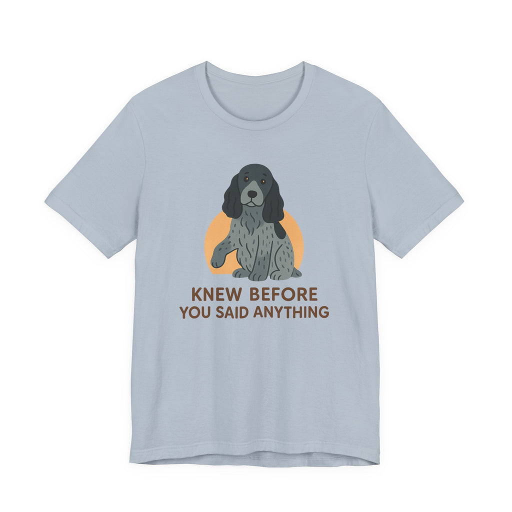 English Cocker Knew Before You Said Anything Tee