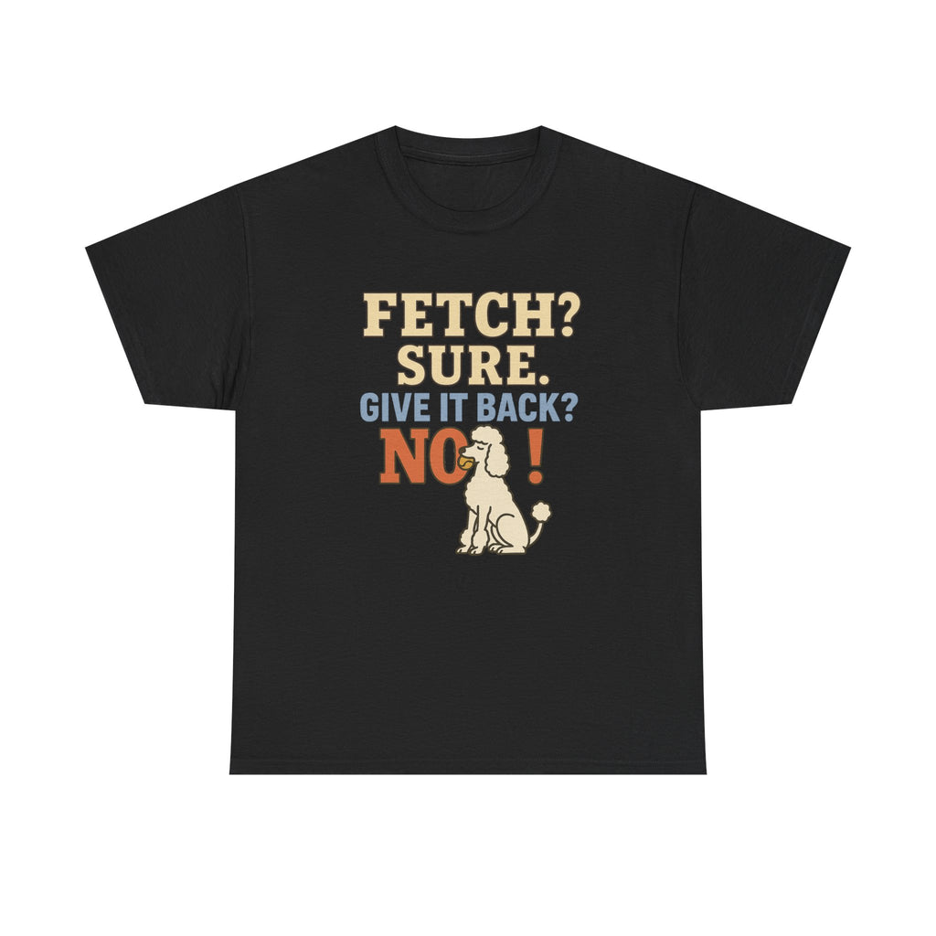 Fetch? Sure. Give It Back? No! - Funny Poodle Tee