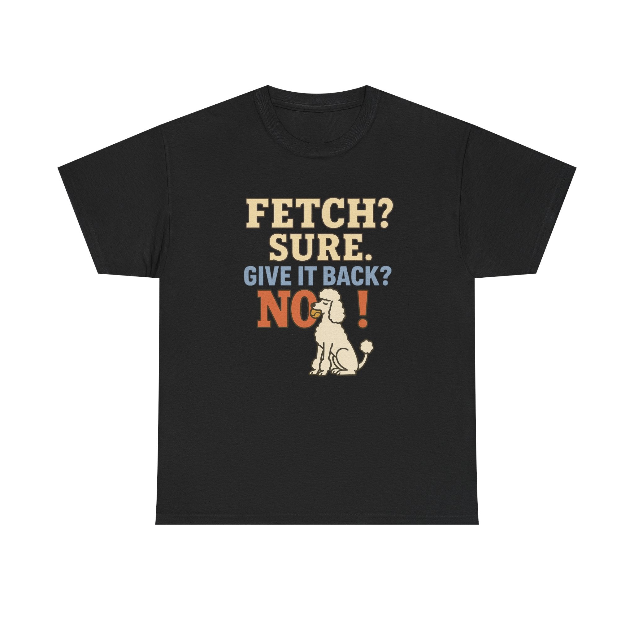 Fetch? Sure. Give It Back? No! - Funny Poodle Tee