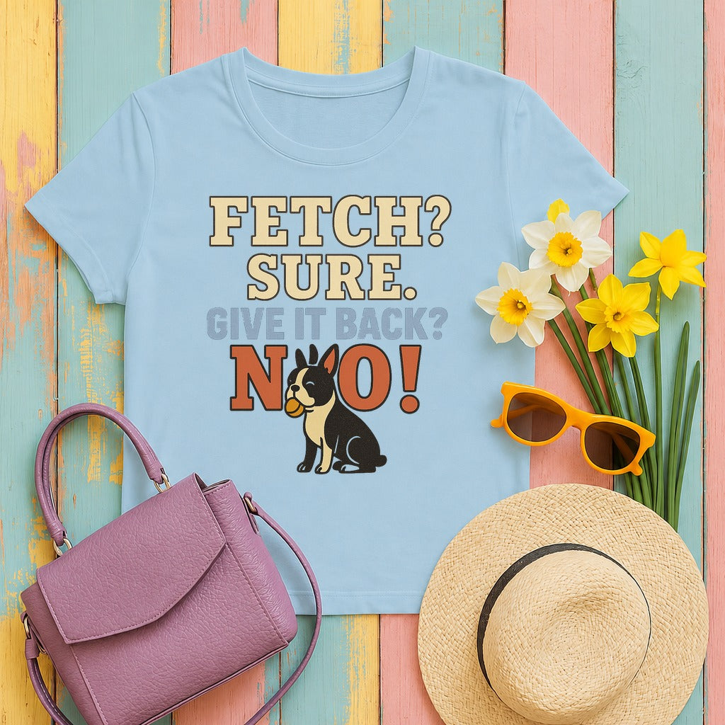 Fetch? Sure. Give It Back? No! - Funny Boston Terrier T-shirt in Light Blue