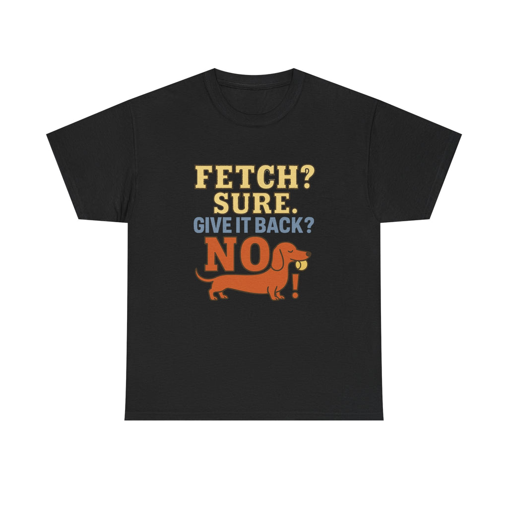 Fetch? Sure. Give It Back? No! - Funny Dachshund Tee